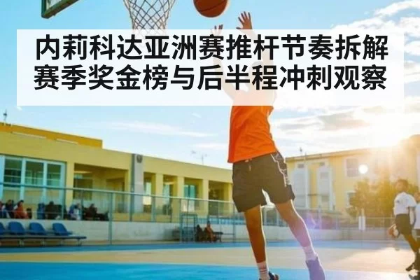 内莉科达亚洲赛推杆节奏拆解 赛季奖金榜与后半程冲刺观察